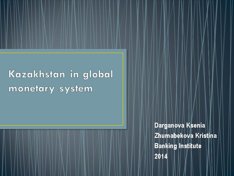 Kazakhstan in global monetary system Darganova Ksenia Zhumabekova Kristina Banking Institute 2014